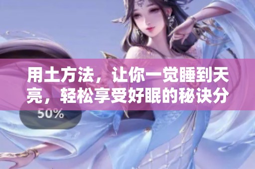 用土方法，让你一觉睡到天亮，轻松享受好眠的秘诀分享