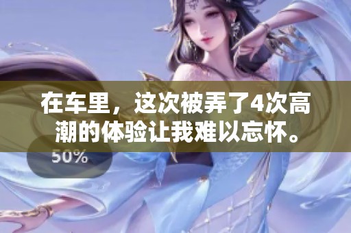 在车里，这次被弄了4次高潮的体验让我难以忘怀。
