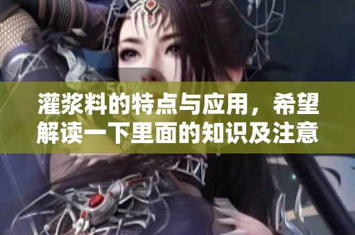 灌浆料的特点与应用，希望解读一下里面的知识及注意事项