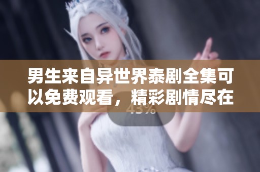男生来自异世界泰剧全集可以免费观看，精彩剧情尽在其中等你来看