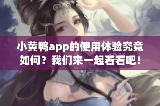 小黄鸭app的使用体验究竟如何？我们来一起看看吧！