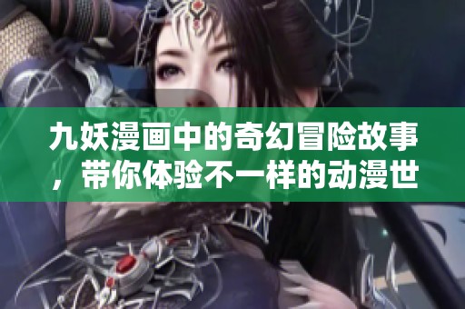 九妖漫画中的奇幻冒险故事，带你体验不一样的动漫世界