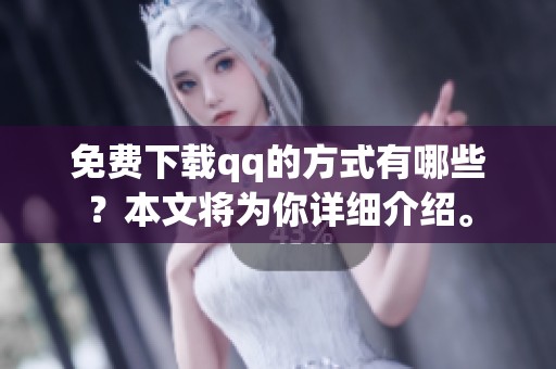 免费下载qq的方式有哪些？本文将为你详细介绍。