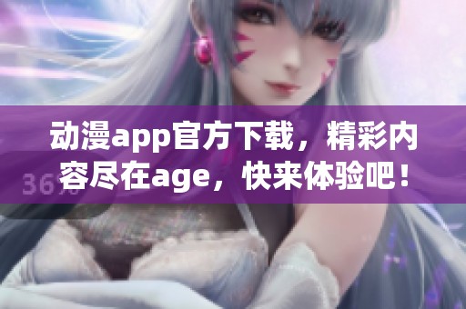 动漫app官方下载，精彩内容尽在age，快来体验吧！