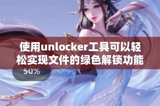 使用unlocker工具可以轻松实现文件的绿色解锁功能