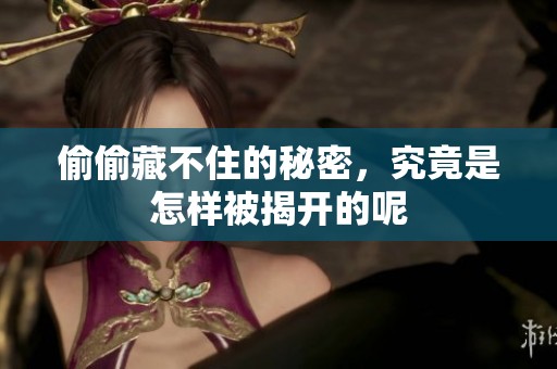 偷偷藏不住的秘密，究竟是怎样被揭开的呢