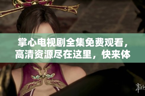 掌心电视剧全集免费观看，高清资源尽在这里，快来体验！