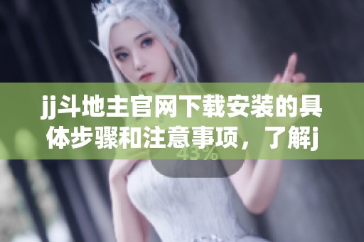 jj***官网下载安装的具体步骤和注意事项，了解jj***最新版本的信息非常重要