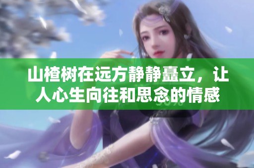 山楂树在远方静静矗立，让人心生向往和思念的情感