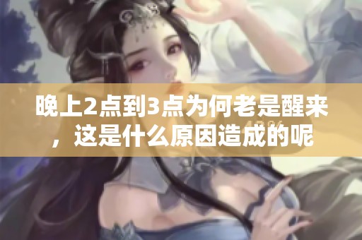 晚上2点到3点为何老是醒来，这是什么原因造成的呢