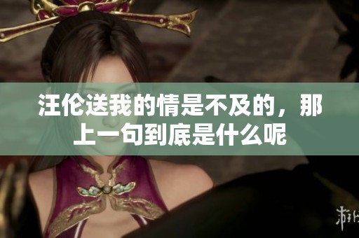 汪伦送我的情是不及的，那上一句到底是什么呢