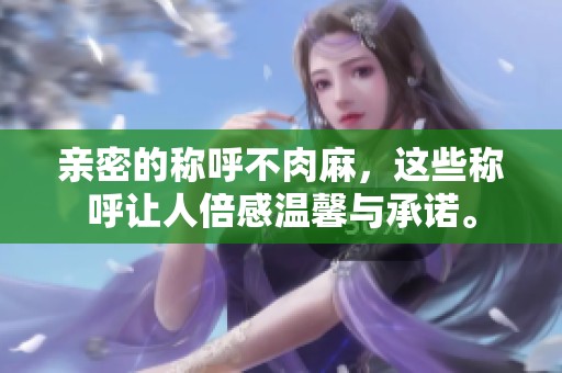 亲密的称呼不肉麻，这些称呼让人倍感温馨与承诺。