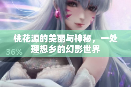 桃花源的美丽与神秘，一处理想乡的幻影世界