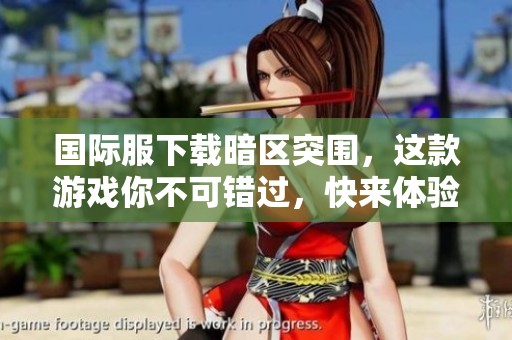 国际服下载暗区突围，这款游戏你不可错过，快来体验吧！