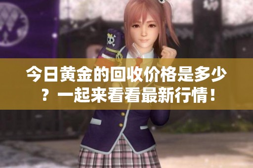 今日黄金的回收价格是多少？一起来看看最新行情！
