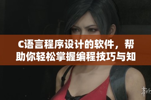 C语言程序设计的软件，帮助你轻松掌握编程技巧与知识的利器