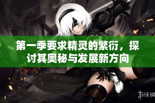 第一季要求精灵的繁衍，探讨其奥秘与发展新方向