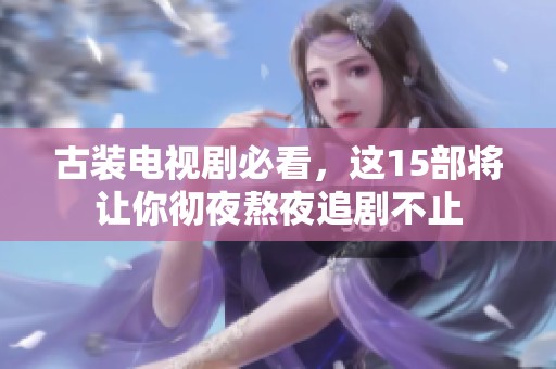 古装电视剧必看，这15部将让你彻夜熬夜追剧不止