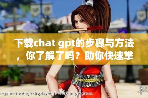 下载chat gpt的步骤与方法，你了解了吗？助你快速掌握使用技巧！