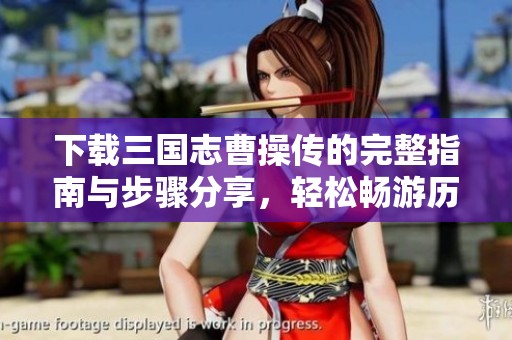 下载三国志曹操传的完整指南与步骤分享，轻松畅游历史传奇游戏世界