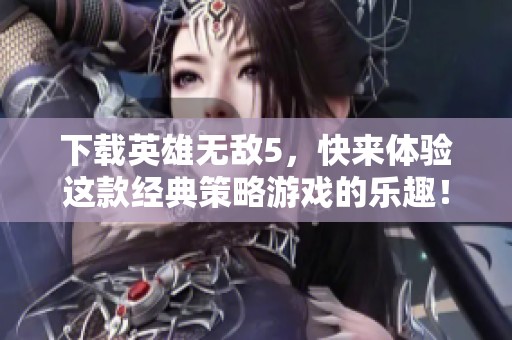 下载英雄无敌5，快来体验这款经典策略游戏的乐趣！