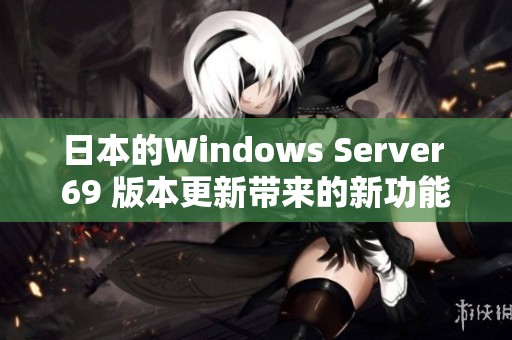 日本的Windows Server 69 版本更新带来的新功能和体验你了解吗