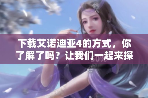 下载艾诺迪亚4的方式，你了解了吗？让我们一起来探索吧！