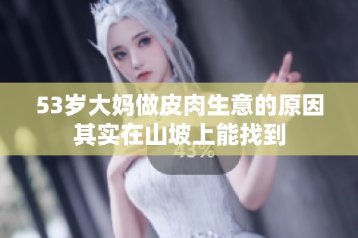 53岁大妈做皮肉生意的原因其实在山坡上能找到