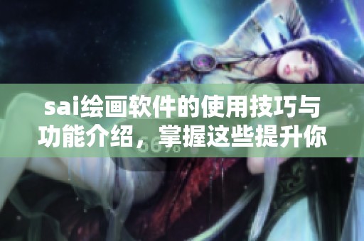 sai绘画软件的使用技巧与功能介绍，掌握这些提升你的绘画水平