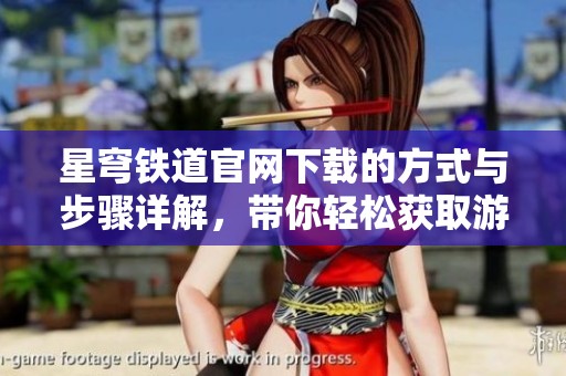 星穹铁道官网下载的方式与步骤详解，带你轻松获取游戏资源