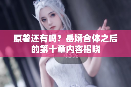 原著还有吗？岳婿合体之后的第十章内容揭晓