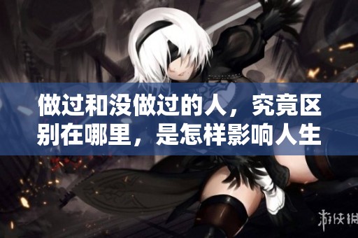 做过和没做过的人，究竟区别在哪里，是怎样影响人生的呢