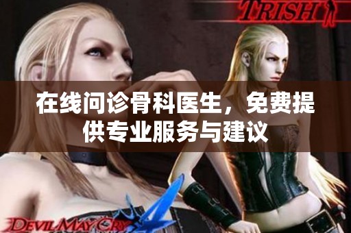 在线问诊骨科医生，免费提供专业服务与建议
