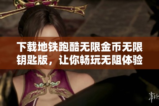 下载地铁跑酷无限金币无限钥匙版，让你畅玩无阻体验精彩街头奔跑游戏