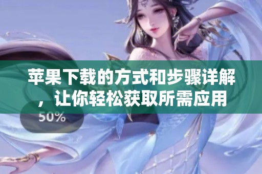苹果下载的方式和步骤详解，让你轻松获取所需应用