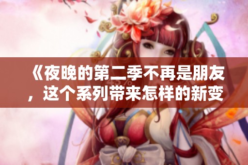 《夜晚的第二季不再是朋友，这个系列带来怎样的新变化》