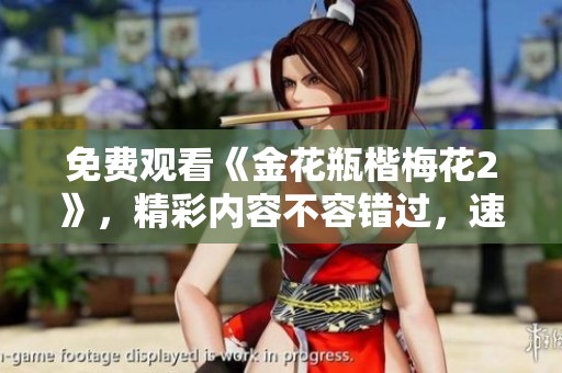 免费观看《金花瓶楷梅花2》，精彩内容不容错过，速来体验吧