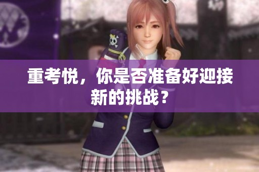 重考悦，你是否准备好迎接新的挑战？