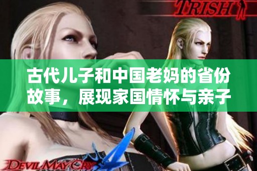 古代儿子和中国老妈的省份故事，展现家国情怀与亲子关系