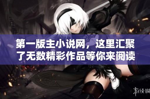 第一版主小说网，这里汇聚了无数精彩作品等你来阅读！