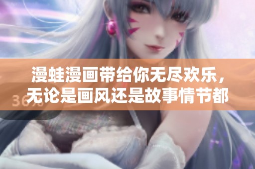 漫蛙漫画带给你无尽欢乐，无论是画风还是故事情节都让人难以忘怀！