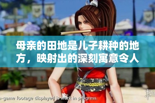 母亲的田地是儿子耕种的地方，映射出的深刻寓意令人深思