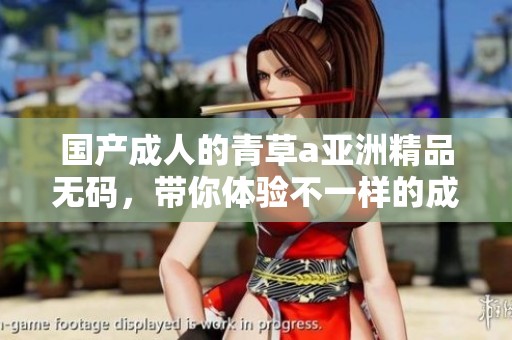 国产**的青草a亚洲精品**，带你体验不一样的**世界