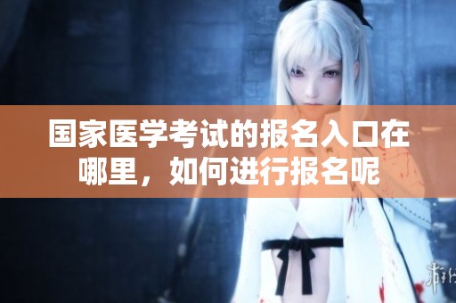 国家医学考试的报名入口在哪里，如何进行报名呢