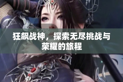 狂飙战神，探索无尽挑战与荣耀的旅程