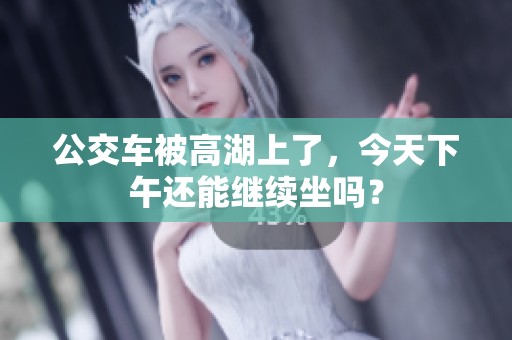 公交车被高湖上了，今天下午还能继续坐吗？