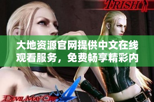 大地资源官网提供中文在线观看服务，免费畅享精彩内容。