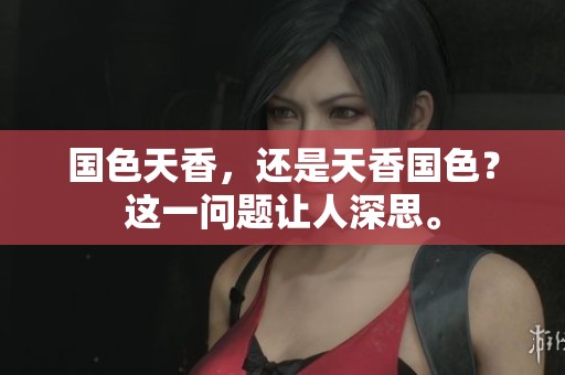国色天香，还是天香国色？这一问题让人深思。
