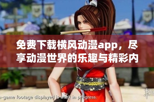 免费下载横风动漫app，尽享动漫世界的乐趣与精彩内容