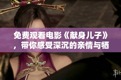 免费观看电影《献身儿子》，带你感受深沉的亲情与牺牲的力量